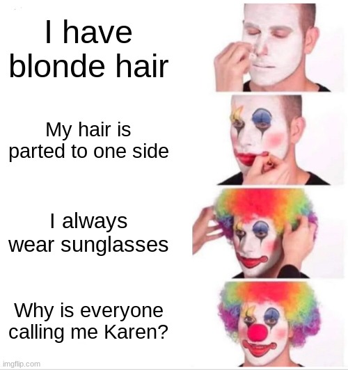 karens are taking over the world | I have blonde hair; My hair is parted to one side; I always wear sunglasses; Why is everyone calling me Karen? | image tagged in memes,clown applying makeup | made w/ Imgflip meme maker