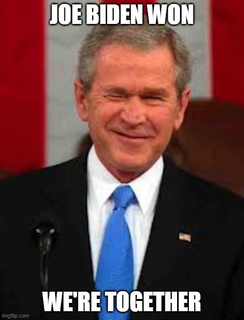 George Bush Meme | JOE BIDEN WON; WE'RE TOGETHER | image tagged in memes,george bush | made w/ Imgflip meme maker
