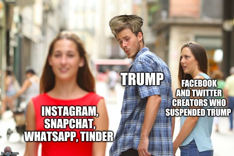 Trump Suspended | TRUMP; FACEBOOK AND TWITTER CREATORS WHO SUSPENDED TRUMP; INSTAGRAM, SNAPCHAT, WHATSAPP, TINDER | image tagged in memes,distracted boyfriend,donald trump,twitter,donald trumph hair,snapchat | made w/ Imgflip meme maker
