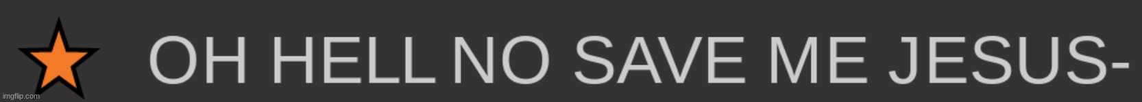 OH HELL NO SAVE ME JESUS | image tagged in no context | made w/ Imgflip meme maker