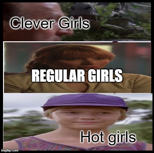 Hot girls |  Clever Girls; REGULAR GIRLS; Hot girls | image tagged in memes,jurassic park,jurassic world,hot girl,clever girl,regular girl | made w/ Imgflip meme maker
