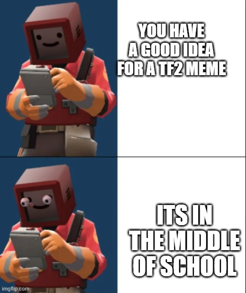 Oh | YOU HAVE A GOOD IDEA FOR A TF2 MEME; ITS IN THE MIDDLE OF SCHOOL | image tagged in kalm p a n i c | made w/ Imgflip meme maker