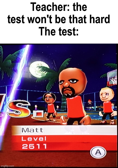 Beware Matt from Wii sports | Teacher: the test won't be that hard
The test: | image tagged in matt mii | made w/ Imgflip meme maker