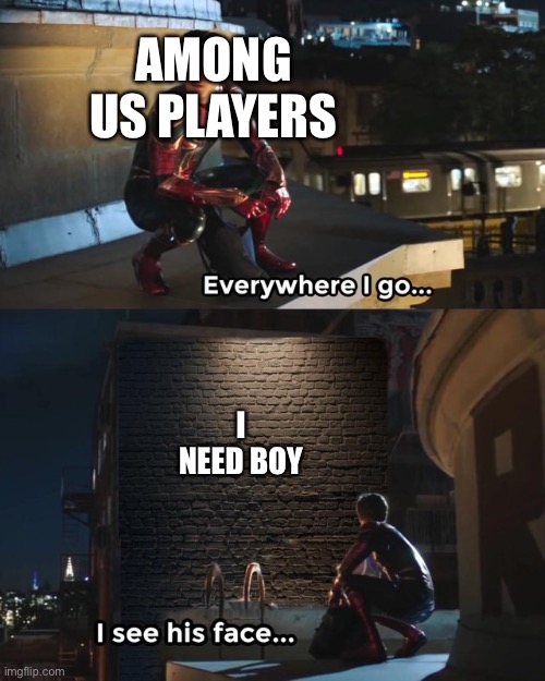 they are. EVERYWHERE | AMONG US PLAYERS; I NEED BOY | image tagged in everywhere i go i see his face,among us | made w/ Imgflip meme maker