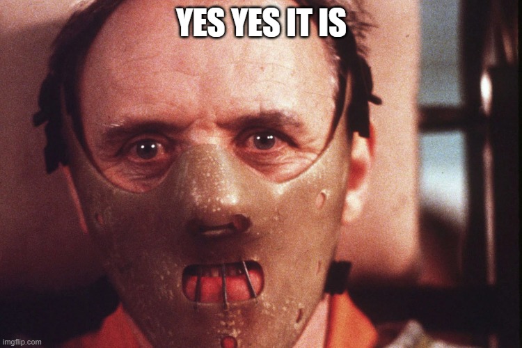 Hannibal Lecter in mask | YES YES IT IS | image tagged in hannibal lecter in mask | made w/ Imgflip meme maker