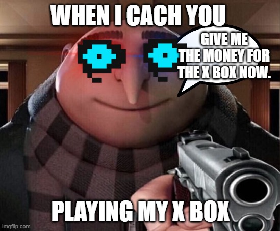 Gru Gun | WHEN I CACH YOU; GIVE ME THE MONEY FOR THE X BOX NOW. PLAYING MY X BOX | image tagged in gru gun | made w/ Imgflip meme maker
