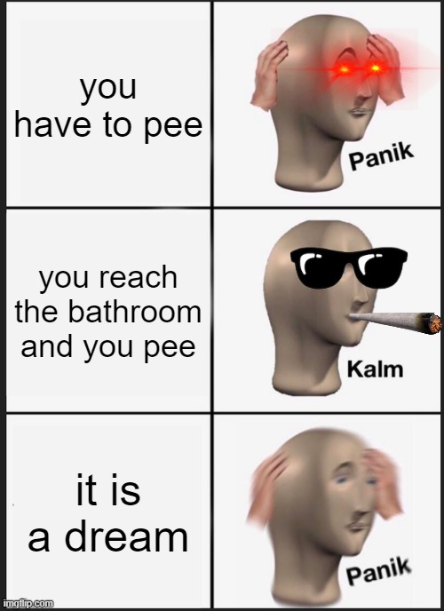 Panik Kalm Panik Meme | you have to pee; you reach the bathroom and you pee; it is a dream | image tagged in memes,panik kalm panik | made w/ Imgflip meme maker