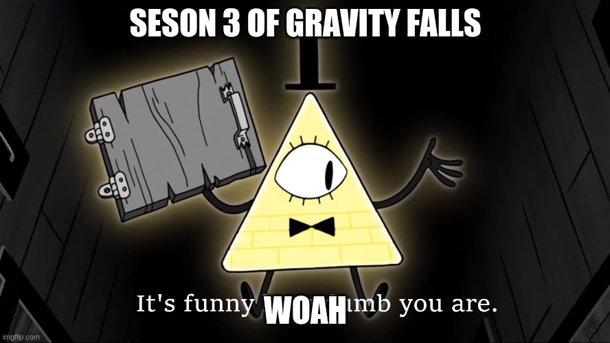 It's Funny How Dumb You Are Bill Cipher | SESON 3 OF GRAVITY FALLS; WOAH | image tagged in it's funny how dumb you are bill cipher | made w/ Imgflip meme maker