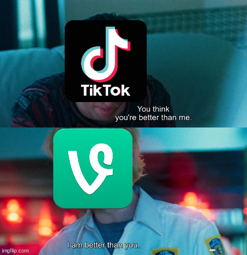Vine lives forever! | image tagged in you think you're better than me i am better than you,dank memes,memes,funny,funny memes,tiktok sucks | made w/ Imgflip meme maker
