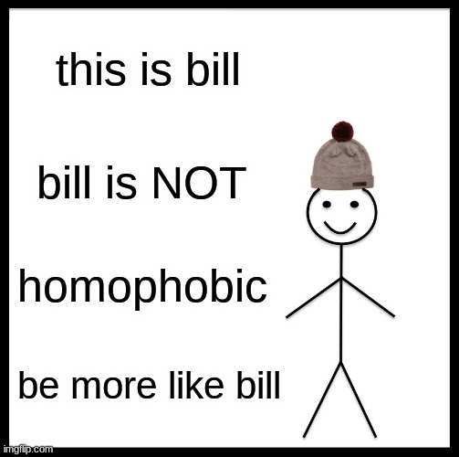 be more like bill | this is bill; bill is NOT; homophobic; be more like bill | image tagged in memes,be like bill | made w/ Imgflip meme maker
