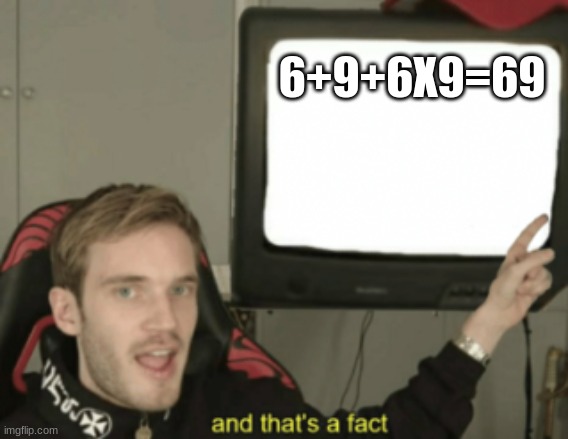 and that's a fact | 6+9+6X9=69 | image tagged in and that's a fact | made w/ Imgflip meme maker