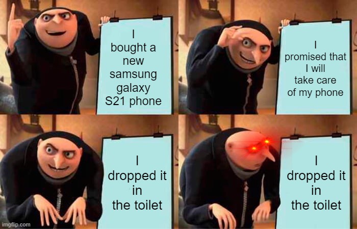 true story, | I bought a new samsung galaxy S21 phone; I promised that I will take care of my phone; I dropped it in the toilet; I dropped it in the toilet | image tagged in memes,gru's plan,samsung,phone,funny meme | made w/ Imgflip meme maker