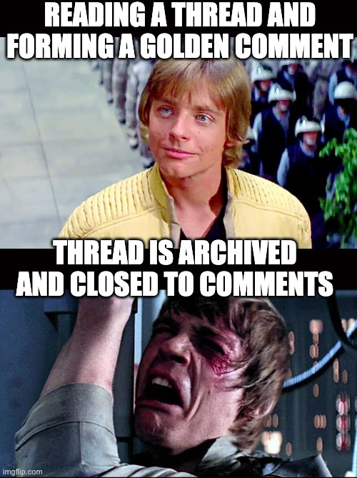 I was enjoying it until I wasn't | READING A THREAD AND FORMING A GOLDEN COMMENT; THREAD IS ARCHIVED AND CLOSED TO COMMENTS | image tagged in then and now,reddit,closed,luke skywalker,no comment,gold | made w/ Imgflip meme maker