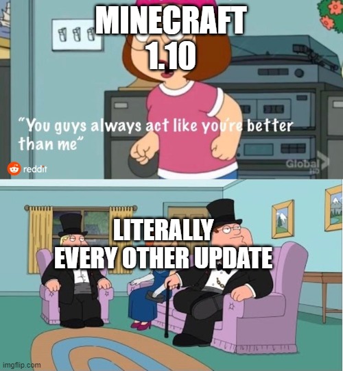 yeah, even 1.9 | MINECRAFT 1.10; LITERALLY EVERY OTHER UPDATE | image tagged in you guys always act like you're better than me | made w/ Imgflip meme maker