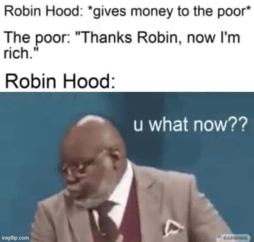 u what now | image tagged in repost,robin hood,you what,u wot m8,poor,rich | made w/ Imgflip meme maker
