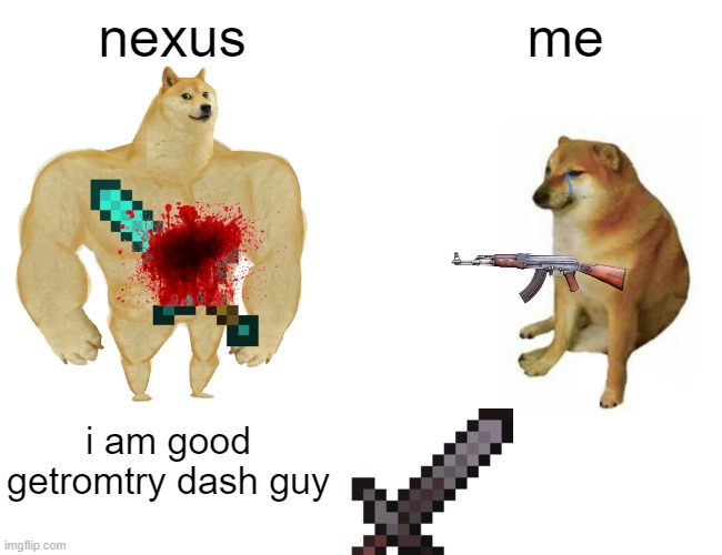 Buff Doge vs. Cheems |  nexus; me; i am good getromtry dash guy | image tagged in memes,buff doge vs cheems | made w/ Imgflip meme maker