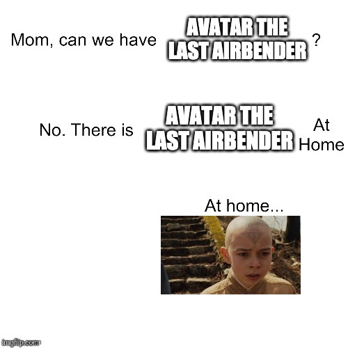 Mom can we have | AVATAR THE LAST AIRBENDER; AVATAR THE LAST AIRBENDER | image tagged in mom can we have | made w/ Imgflip meme maker