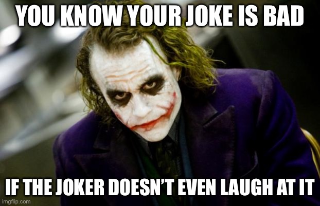 why so serious joker | YOU KNOW YOUR JOKE IS BAD; IF THE JOKER DOESN’T EVEN LAUGH AT IT | image tagged in why so serious joker | made w/ Imgflip meme maker