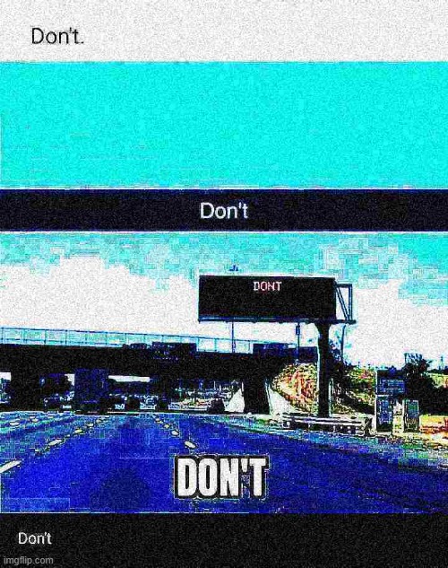 Don't roadsign | image tagged in don't roadsign deep-fried 1,don't,road signs,funny road signs,road sign,deep fried | made w/ Imgflip meme maker