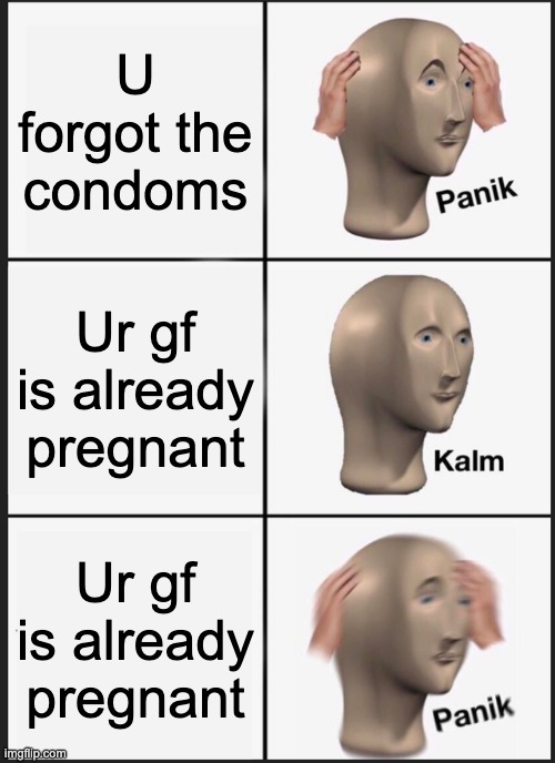 Panik Kalm Panik Meme | U forgot the condoms; Ur gf is already pregnant; Ur gf is already pregnant | image tagged in memes,panik kalm panik | made w/ Imgflip meme maker