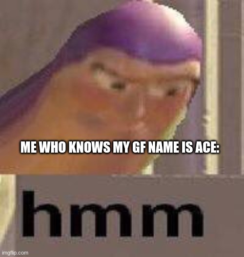 Buzz Lightyear Hmm | ME WHO KNOWS MY GF NAME IS ACE: | image tagged in buzz lightyear hmm | made w/ Imgflip meme maker