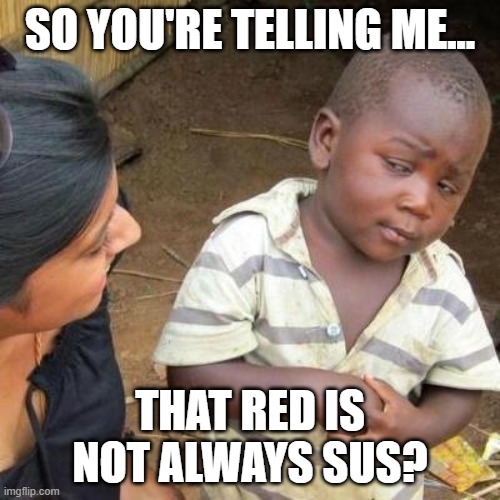 So You're Telling Me | SO YOU'RE TELLING ME... THAT RED IS NOT ALWAYS SUS? | image tagged in so you're telling me | made w/ Imgflip meme maker