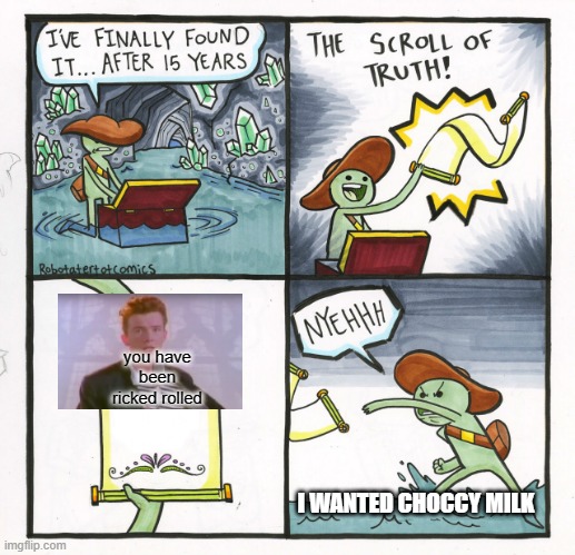 The Scroll Of Truth |  you have been ricked rolled; I WANTED CHOCCY MILK | image tagged in memes,the scroll of truth | made w/ Imgflip meme maker