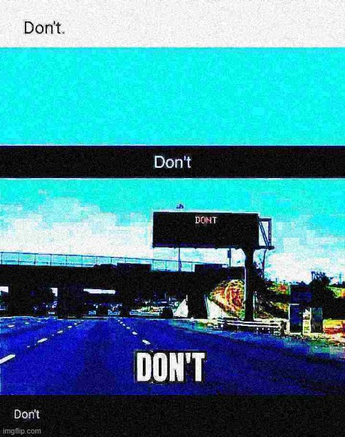 Don't roadsign deep-fried 2 | image tagged in don't roadsign deep-fried 2 | made w/ Imgflip meme maker