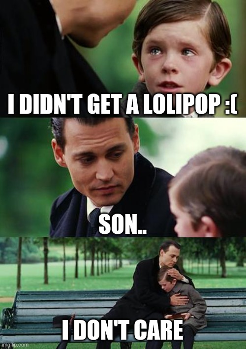 Finding Neverland | I DIDN'T GET A LOLIPOP :(; SON.. I DON'T CARE | image tagged in memes,finding neverland | made w/ Imgflip meme maker