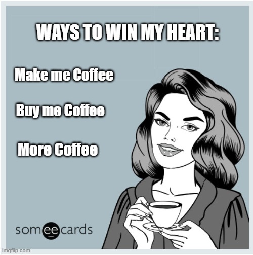 WAYS TO WIN MY HEART:; Make me Coffee; Buy me Coffee; More Coffee | image tagged in memes | made w/ Imgflip meme maker