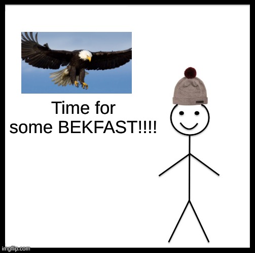 Eagle's BEKFAST!!!!!!!!! | Time for some BEKFAST!!!! | image tagged in memes,be like bill | made w/ Imgflip meme maker