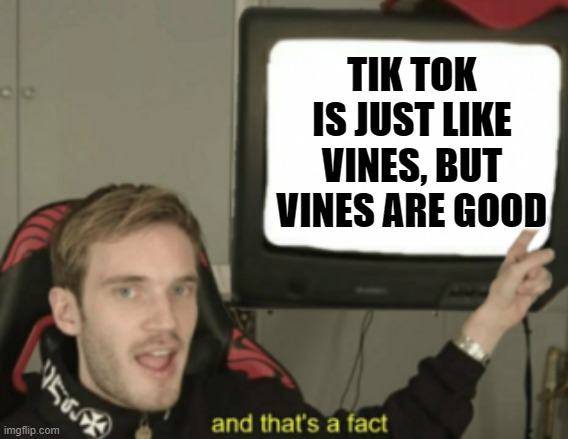 and that's a fact | TIK TOK IS JUST LIKE VINES, BUT VINES ARE GOOD | image tagged in and that's a fact | made w/ Imgflip meme maker