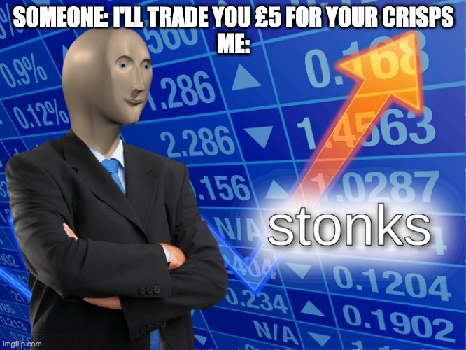 Stonk | SOMEONE: I'LL TRADE YOU £5 FOR YOUR CRISPS
ME: | image tagged in stonk | made w/ Imgflip meme maker