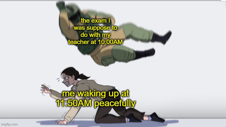I literally just realized now and im guessig im gonna be in trouble | the exam I was suppose to do with my teacher at 10:00AM; me waking up at 11:50AM peacefully | image tagged in body slam | made w/ Imgflip meme maker