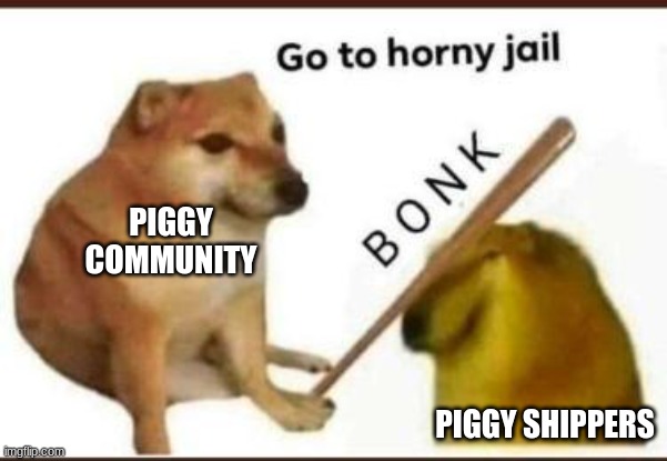 Go to horny jail | PIGGY COMMUNITY PIGGY SHIPPERS | image tagged in go to horny jail | made w/ Imgflip meme maker