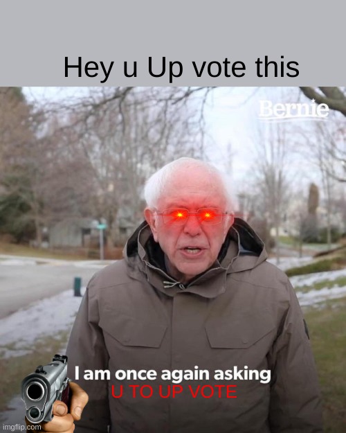 Just Up vote plz lol idk why i made this ._. | Hey u Up vote this; U TO UP VOTE | image tagged in memes,bernie i am once again asking for your support | made w/ Imgflip meme maker