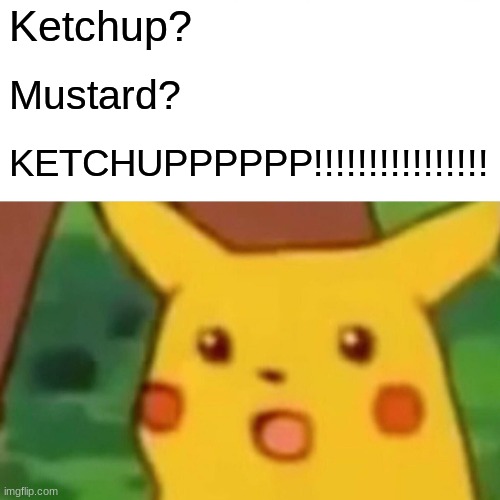 Surprised Pikachu | Ketchup? Mustard? KETCHUPPPPPP!!!!!!!!!!!!!!!! | image tagged in memes,surprised pikachu | made w/ Imgflip meme maker