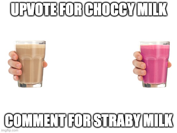 Blank White Template | UPVOTE FOR CHOCCY MILK; COMMENT FOR STRABY MILK | image tagged in blank white template | made w/ Imgflip meme maker