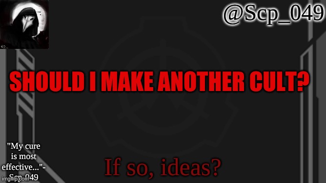 ???? | SHOULD I MAKE ANOTHER CULT? If so, ideas? | image tagged in scp_049 | made w/ Imgflip meme maker