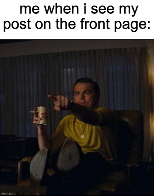 e | me when i see my post on the front page: | image tagged in leonardo dicaprio pointing | made w/ Imgflip meme maker