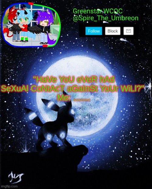 Spire announcement (Greenstar.WCOC) | "HaVe YoU eVeR hAd SeXuAl CoNtAcT aGaInSt YoUr WiLl?" 
Me: ....... | image tagged in spire announcement greenstar wcoc | made w/ Imgflip meme maker