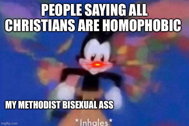 ngl this hella true. love my fellow lqbtqia+ community members and supporters but making assumptions about such a large group of | PEOPLE SAYING ALL CHRISTIANS ARE HOMOPHOBIC; MY METHODIST BISEXUAL ASS | image tagged in inhales | made w/ Imgflip meme maker
