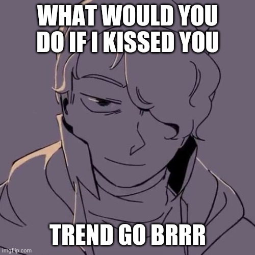 Wilbur evil | WHAT WOULD YOU DO IF I KISSED YOU; TREND GO BRRR | image tagged in wilbur evil | made w/ Imgflip meme maker