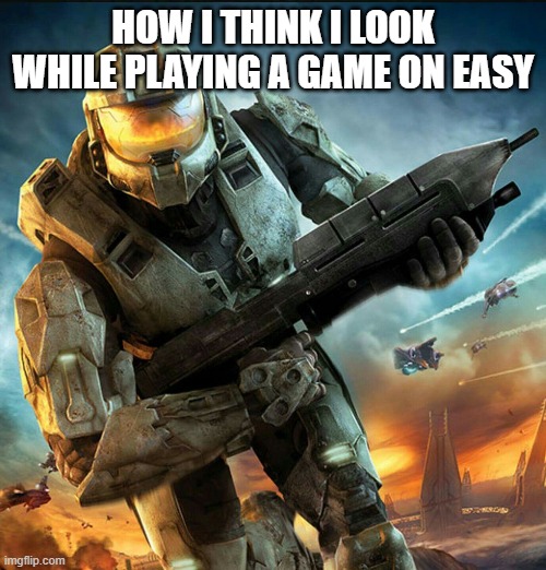 funny | HOW I THINK I LOOK WHILE PLAYING A GAME ON EASY | image tagged in funny memes | made w/ Imgflip meme maker