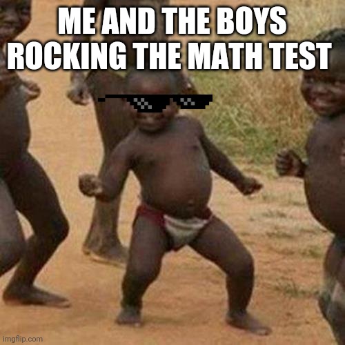 Third World Success Kid | ME AND THE BOYS ROCKING THE MATH TEST | image tagged in memes,third world success kid | made w/ Imgflip meme maker