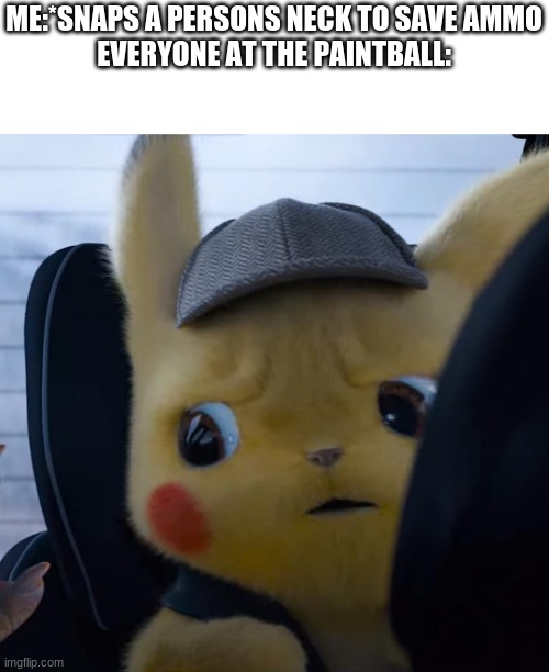 Unsettled detective pikachu | ME:*SNAPS A PERSONS NECK TO SAVE AMMO
EVERYONE AT THE PAINTBALL: | image tagged in unsettled detective pikachu | made w/ Imgflip meme maker