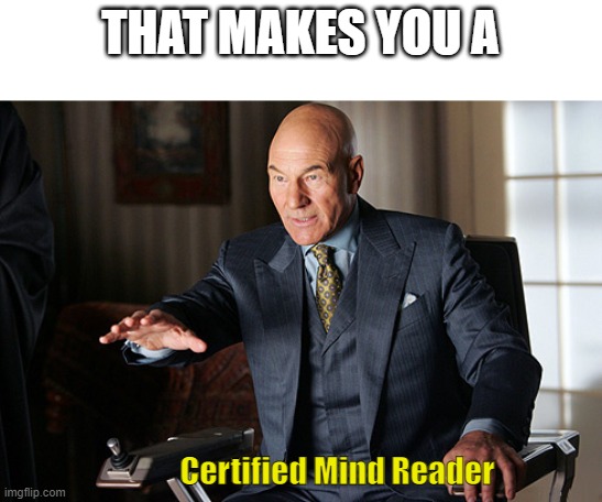 mind reader prof x | THAT MAKES YOU A Certified Mind Reader | image tagged in mind reader prof x | made w/ Imgflip meme maker