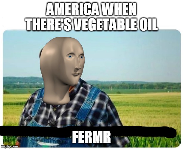 now you don't have to steal | AMERICA WHEN THERE'S VEGETABLE OIL; FERMR | image tagged in honest work | made w/ Imgflip meme maker