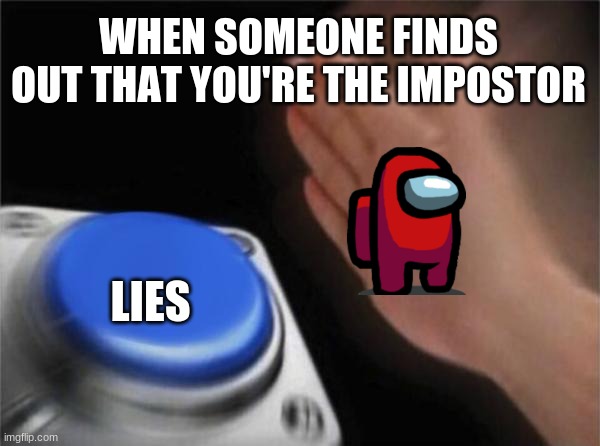 Blank Nut Button | WHEN SOMEONE FINDS OUT THAT YOU'RE THE IMPOSTOR; LIES | image tagged in memes,blank nut button | made w/ Imgflip meme maker