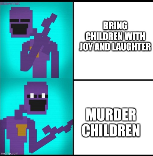 Image Title | BRING CHILDREN WITH JOY AND LAUGHTER; MURDER CHILDREN | image tagged in drake hotline bling meme fnaf edition | made w/ Imgflip meme maker